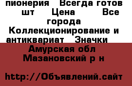 1.1) пионерия : Всегда готов ( 1 шт ) › Цена ­ 90 - Все города Коллекционирование и антиквариат » Значки   . Амурская обл.,Мазановский р-н